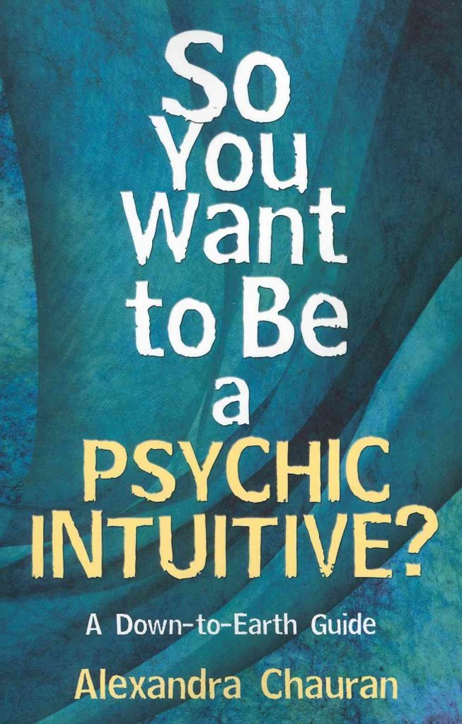 So You Want to Be a Psychic Intuitive?: A Down-to-Earth Guide by Alexandra Chauran